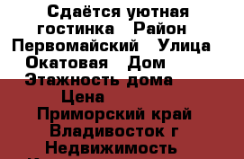 Сдаётся уютная гостинка › Район ­ Первомайский › Улица ­ Окатовая › Дом ­ 16 › Этажность дома ­ 9 › Цена ­ 14 000 - Приморский край, Владивосток г. Недвижимость » Квартиры аренда   . Приморский край,Владивосток г.